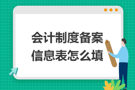 会计制度备案信息表怎么填 会计制度备案信息表怎么填