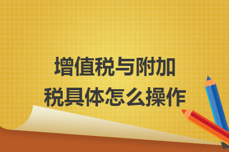 增值税与附加税具体怎么操作