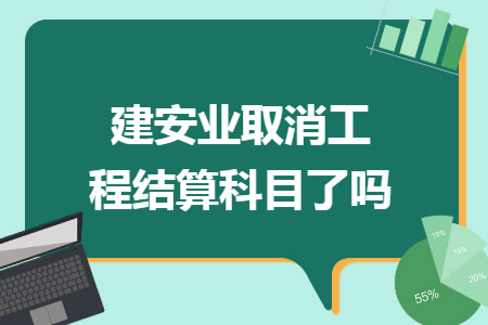 建安业取消工程结算科目了吗