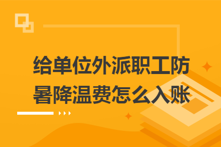 给单位外派职工防暑降温费怎么入账