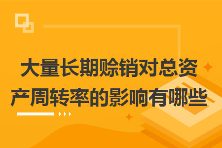 大量长期赊销对总资产周转率的影响有哪些