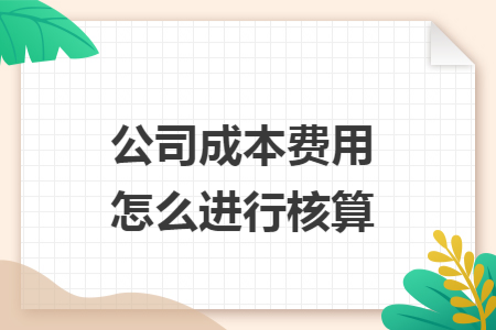 公司成本费用怎么进行核算