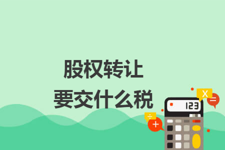 股权转让要交什么税