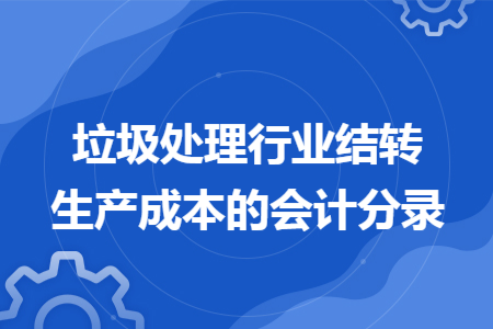 垃圾处理行业结转生产成本的会计分录