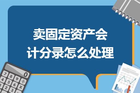 卖固定资产会计分录怎么处理