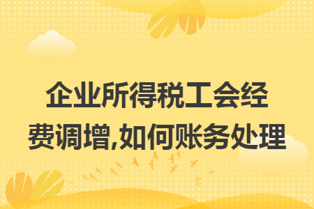 企业所得税工会经费调增,如何账务处理