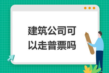 建筑公司可以走普票吗