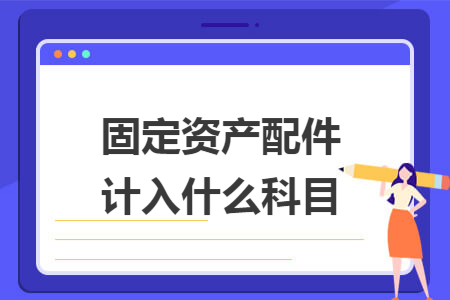 固定资产配件计入什么科目