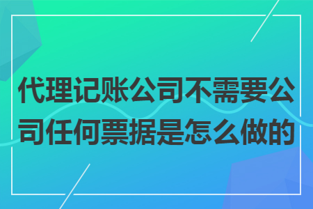 代理记账公司不需要公司任何票据是怎么做的