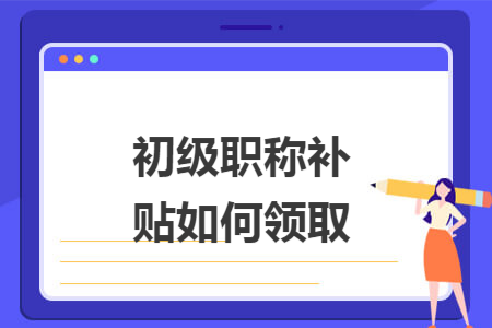 初级职称补贴如何领取