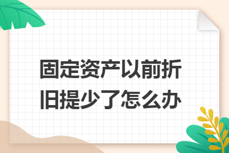 固定资产以前折旧提少了怎么办