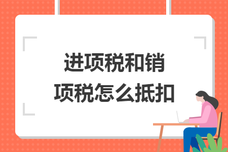 进项税和销项税怎么抵扣