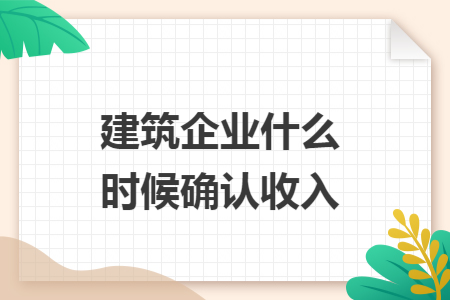 建筑企业什么时候确认收入