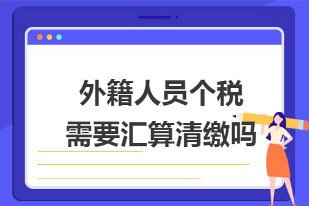外籍人员个税需要汇算清缴吗
