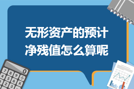无形资产的预计净残值怎么算呢