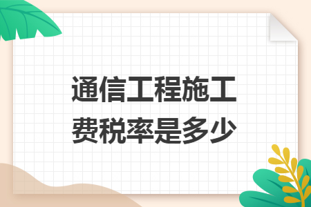 通信工程施工费税率是多少