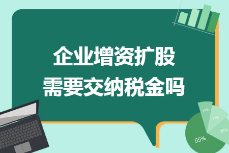 企业增资扩股需要交纳税金吗