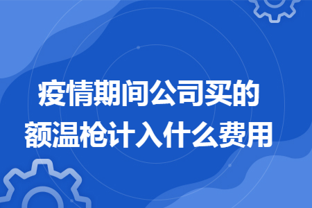 疫情期间公司买的额温枪计入什么费用