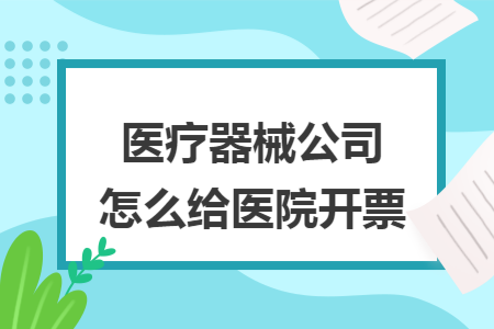 医疗器械公司怎么给医院开票