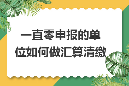 一直零申报的单位如何做汇算清缴