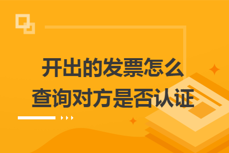 开出的发票怎么查询对方是否认证