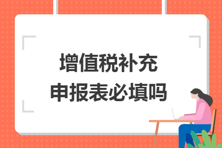 增值税补充申报表必填吗