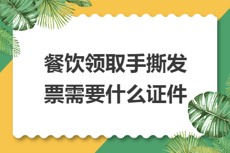 餐饮领取手撕发票需要什么证件