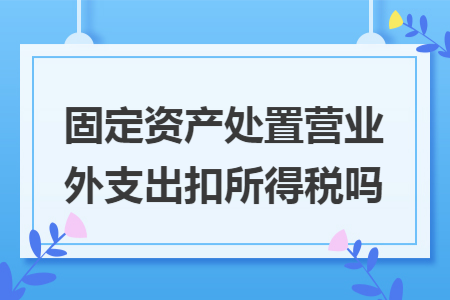 固定资产处置营业外支出扣所得税吗