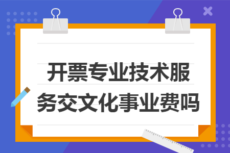 开票专业技术服务交文化事业费吗