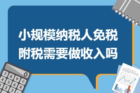 小规模纳税人免税附税需要做收入吗
