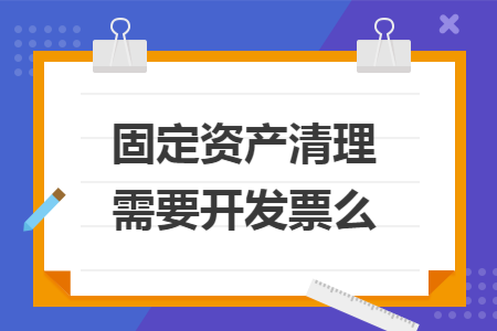 固定资产清理需要开发票么