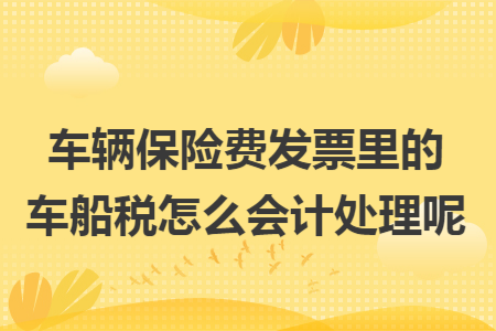 车辆保险费发票里的车船税怎么会计处理呢
