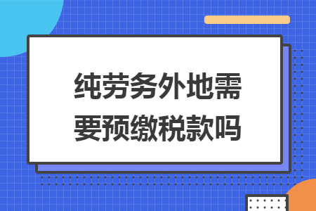 纯劳务外地需要预缴税款吗