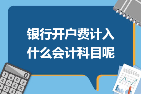 银行开户费计入什么会计科目呢