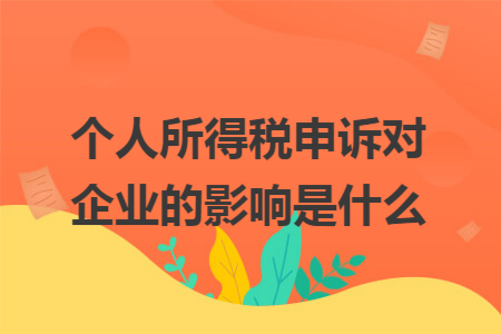 个人所得税申诉对企业的影响是什么