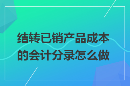 结转已销产品成本的会计分录怎么做