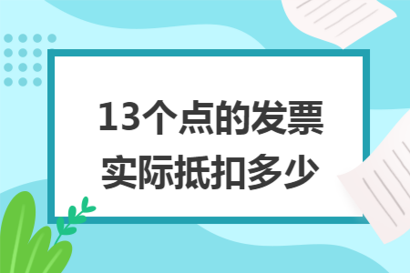 13个点的发票实际抵扣多少