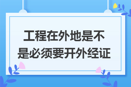 工程在外地是不是必须要开外经证