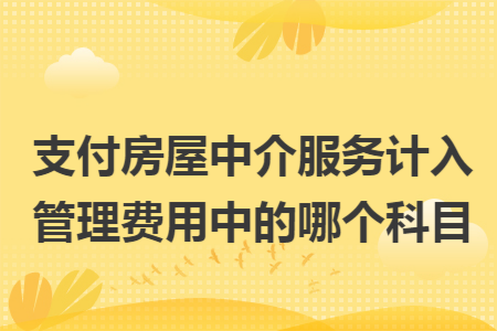 支付房屋中介服务计入管理费用中的哪个科目