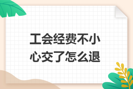 工会经费不小心交了怎么退