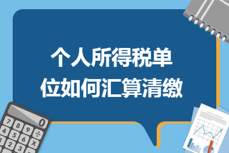 个人所得税单位如何汇算清缴