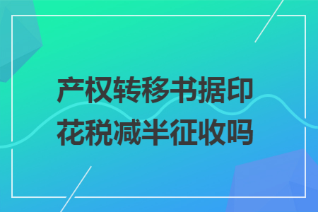 产权转移书据印花税减半征收吗