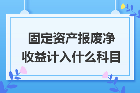 固定资产报废净收益计入什么科目