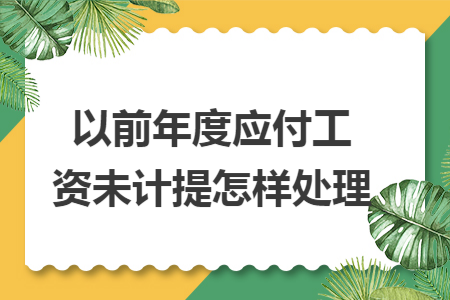 以前年度应付工资未计提怎样处理