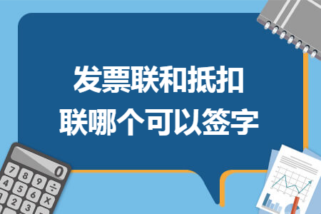 发票联和抵扣联哪个可以签字