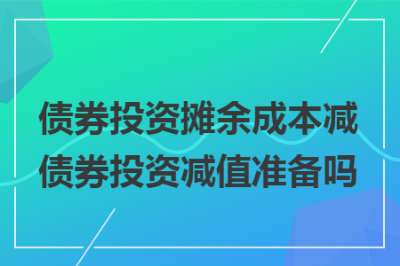 债券投资摊余成本减债券投资减值准备吗