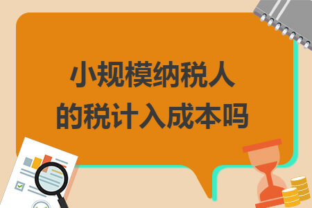 小规模纳税人的税计入成本吗