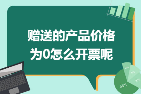 赠送的产品价格为0怎么开票呢