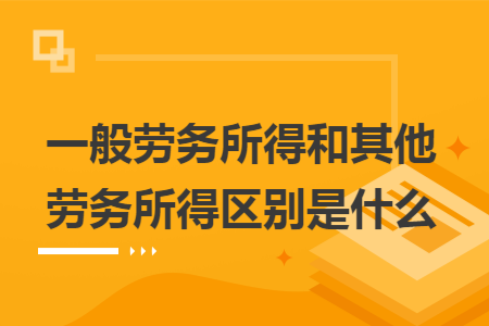 一般劳务所得和其他劳务所得区别是什么