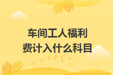 车间工人福利费计入什么科目